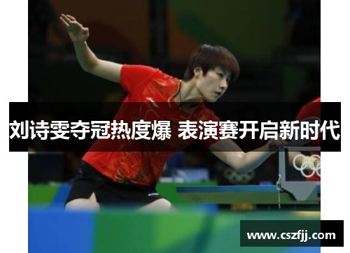 刘诗雯夺冠热度爆 表演赛开启新时代