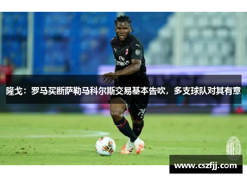 隆戈：罗马买断萨勒马科尔斯交易基本告吹，多支球队对其有意