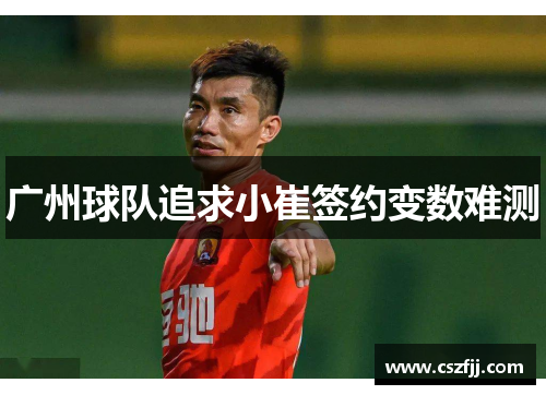 广州球队追求小崔签约变数难测