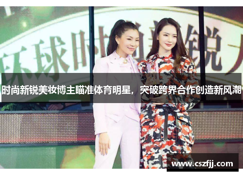 时尚新锐美妆博主瞄准体育明星，突破跨界合作创造新风潮