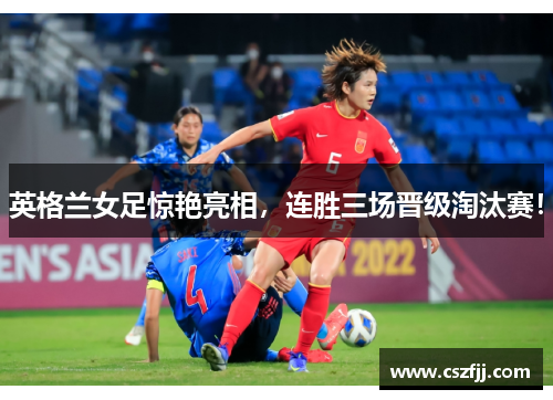 英格兰女足惊艳亮相，连胜三场晋级淘汰赛！