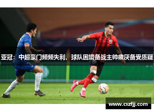 亚冠：中超豪门频频失利，球队困境备战主帅疲厌备受质疑