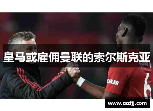 皇马或雇佣曼联的索尔斯克亚